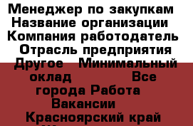 Менеджер по закупкам › Название организации ­ Компания-работодатель › Отрасль предприятия ­ Другое › Минимальный оклад ­ 30 000 - Все города Работа » Вакансии   . Красноярский край,Железногорск г.